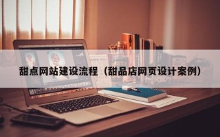 乳山甜点网站建设流程（甜品店网页设计案例）