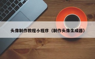 乳山头像制作教程小程序（制作头像生成器）