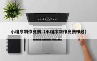 乳山小程序制作竞赛（小程序制作竞赛样题）