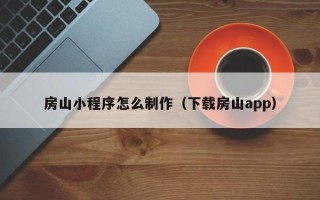 乳山房山小程序怎么制作（下载房山app）