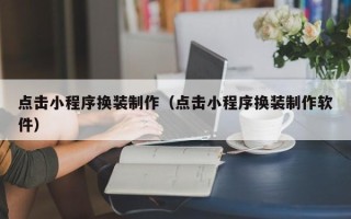 乳山点击小程序换装制作（点击小程序换装制作软件）