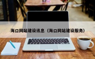 乳山海口网站建设讯息（海口网站建设服务）