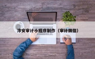 乳山淳安审计小程序制作（审计微信）