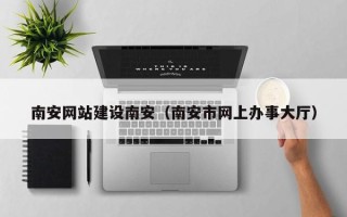 乳山南安网站建设南安（南安市网上办事大厅）