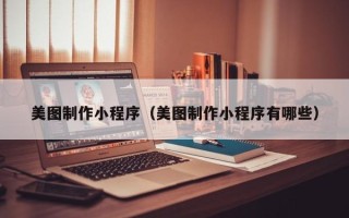 乳山美图制作小程序（美图制作小程序有哪些）