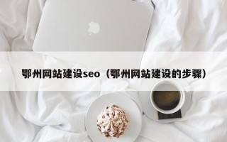 乳山鄂州网站建设seo（鄂州网站建设的步骤）