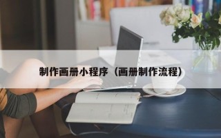 乳山制作画册小程序（画册制作流程）