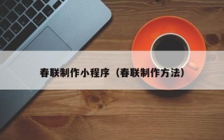 乳山春联制作小程序（春联制作方法）