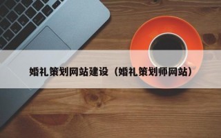 乳山婚礼策划网站建设（婚礼策划师网站）
