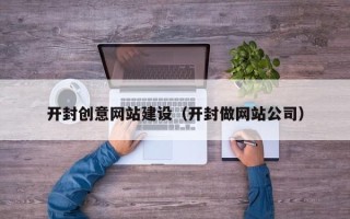 乳山开封创意网站建设（开封做网站公司）